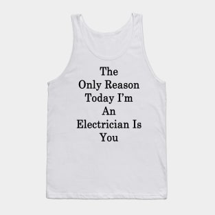 The Only Reason Today I'm An Electrician Is You Tank Top